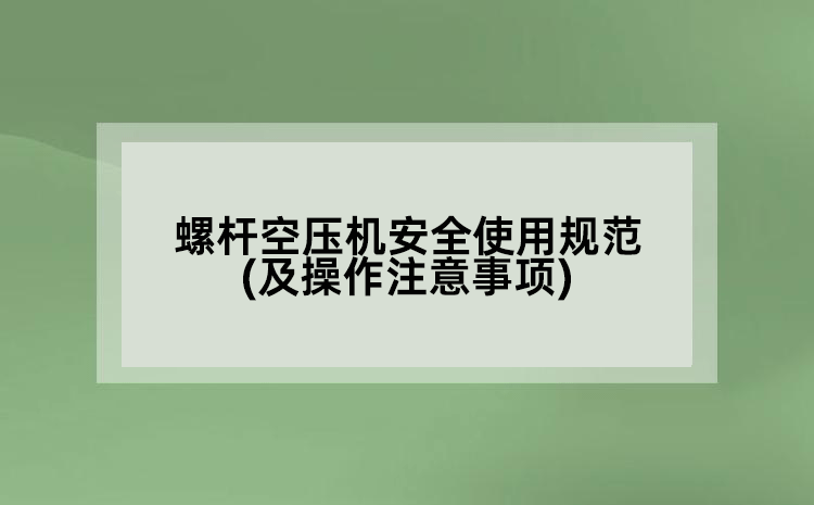 螺桿空壓機(jī)安全使用規(guī)范(及操作注意事項(xiàng))